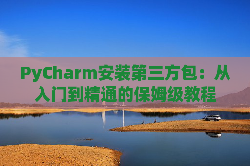 PyCharm安装第三方包：从入门到精通的保姆级教程